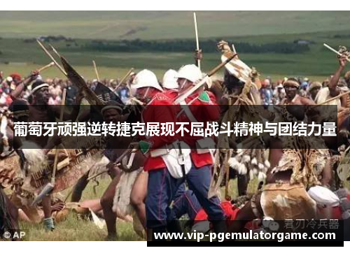 葡萄牙顽强逆转捷克展现不屈战斗精神与团结力量