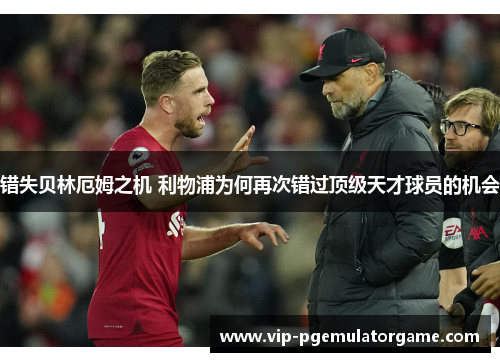错失贝林厄姆之机 利物浦为何再次错过顶级天才球员的机会 错失贝林厄姆之机 利物浦为何再次错过顶级天才球员的机会