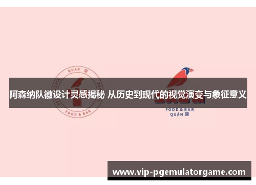 阿森纳队徽设计灵感揭秘 从历史到现代的视觉演变与象征意义 阿森纳队徽设计灵感揭秘 从历史到现代的视觉演变与象征意义
