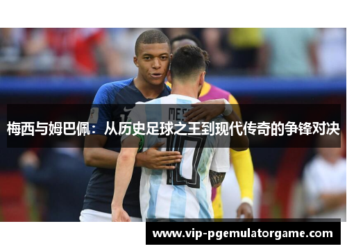 梅西与姆巴佩：从历史足球之王到现代传奇的争锋对决