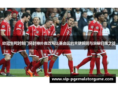 欧冠生死时刻门将封神扑救改写比赛命运的关键瞬间与荣耀归属之战