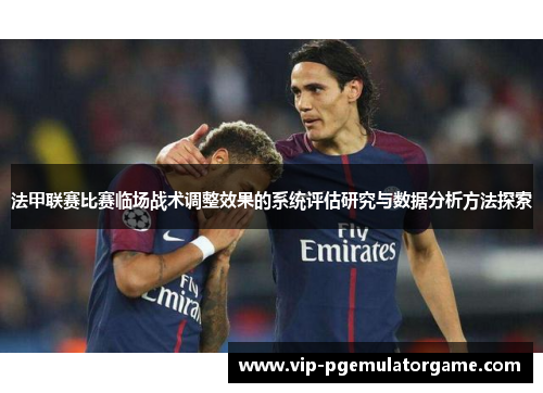 法甲联赛比赛临场战术调整效果的系统评估研究与数据分析方法探索